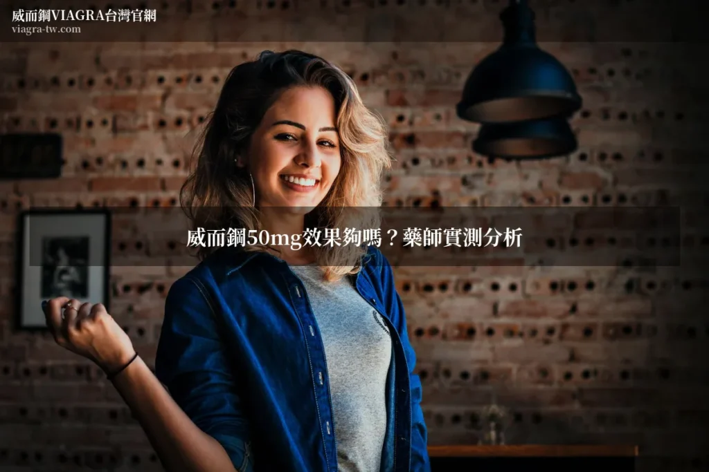 威而鋼50mg效果夠嗎?藥師實測分析 威而鋼VIAGRA台灣官網 viagra-tw.com